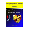 Manage High Blood Pressure Naturally: Manage your blood pressure naturally and stop taking medicines - Paperback