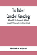 The Robert Campbell Genealogy: A Record Of The Descendants Of Robert Campbell Of County Tyrone, Ulster, Ireland - Paperback