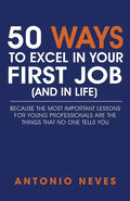 50 Ways to Excel in Your First Job (and in Life): Because The Most Important Lessons For Young Professionals Are The Things That No One Tells You - Paperback