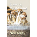 Growing Mushrooms Guide for Beginners: The Importance of Choosing the Right Mushroom Species - Paperback