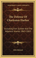 The Defense Of Charleston Harbor: Including Fort Sumter And The Adjacent Islands 1863-1865 - Hardcover