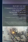 Report of the Commission to Locate the Site of the Frontier Forts of Pennsylvania: The Indian Forts of the Blue Mountains. by H.M. Richards. the Front - Paperback