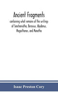 Ancient fragments, containing what remains of the writings of Sanchoniatho, Berossus, Abydenus, Megasthenes, and Manetho: also the Hermetic Creed, the - Hardcover