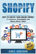 Shopify: How To Create Your Online Empire!- E-commerce, Dropshipping and Making Money Online - Paperback