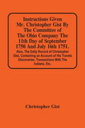 Instructions Given Mr. Christopher Gist By The Committee Of The Ohio Company The 11Th Day Of September 1750 And July 16Th 1751. Also, The Daily Record - Paperback