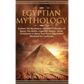 Egyptian Mythology: Explore The Mysterious Ancient Civilisation of Egypt, The Myths, Legends, History, Gods, Goddesses & More That Have Fa - Hardcover
