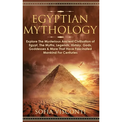 Egyptian Mythology: Explore The Mysterious Ancient Civilisation of Egypt, The Myths, Legends, History, Gods, Goddesses & More That Have Fa - Hardcover
