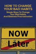 How To Change Your Bad Habits: Simple Ways To Change Your Bad Habits And Eliminate Procrastination: Productive Habits Meaning - Paperback