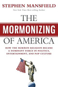 The Mormonizing of America: How the Mormon Religion Became a Dominant Force in Politics, Entertainment, and Pop Culture - Paperback