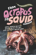 From Octopus to Squid Cookbook: Simple, Inventive Delicious Octopus Recipes That Will Leave Your Guests Wanting More - Paperback