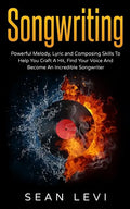 Songwriting: Powerful Melody, Lyric & Composing Skills to Help You Craft a Hit - Paperback