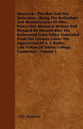 Bismarck - The Man And The Statesman - Being The Reflections And Reminiscences Of Otto, Prince Von Bismarck Written And Dictated By Himself After His - Paperback