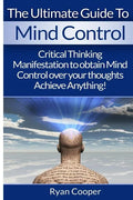 Mind Control: Critical Thinking And Manifestation To Obtain Mind Control Over Your Thoughts And Achieve Anything! - Paperback