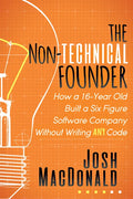 The Non-Technical Founder: How a 16-Year Old Built a Six Figure Software Company Without Writing Any Code - Paperback