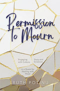 Permission to Mourn: Engaging with Culture, Story and Scripture in a Quest for Healing with Hope - Paperback