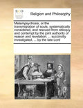 Metempsychosis, or the Transmigration of Souls, Systematically Considered, and Rescued from Obloquy and Contempt by the Joint Authority of Reason and - Paperback