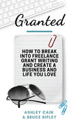 Granted: How to Break Into Freelance Grant Writing and Create a Business and Life You Love - Paperback