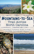 The Mountains-To-Sea Trail Across North Carolina: Walking a Thousand Miles Through Wildness, Culture and History - Hardcover