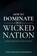 How to Dominate in a Wicked Nation: Lessons Learned from the Life of Abraham - Paperback