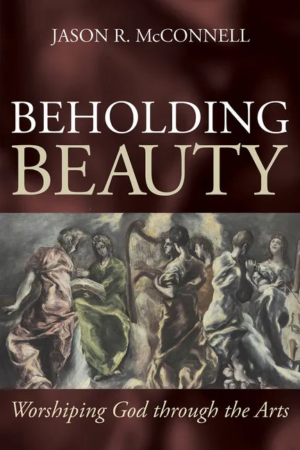 Beholding Beauty: Worshiping God through the Arts - Paperback