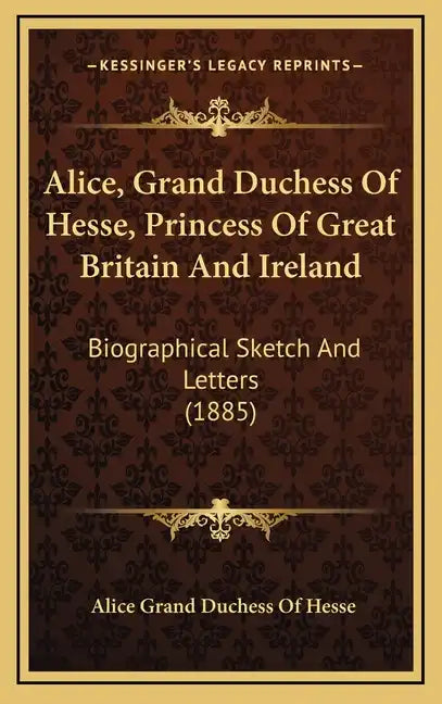 Alice, Grand Duchess of Hesse, Princess of Great Britain and Ireland: Biographical Sketch and Letters (1885) - Hardcover