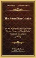 The Australian Captive: Or An Authentic Narrative Of Fifteen Years In The Life Of William Jackman (1859) - Hardcover