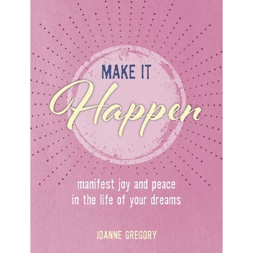 Make It Happen: Manifest Joy and Peace in the Life of Your Dreams - Hardcover