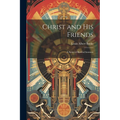 Christ and His Friends; a Series of Revival Sermons - Paperback