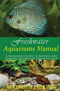 Freshwater Aquariums Manual: A Beginners Guide To Keeping And Feeding Freshwater Aquarium Fish - Paperback