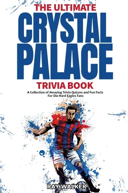 The Ultimate Crystal Palace FC Trivia Book: A Collection of Amazing Trivia Quizzes and Fun Facts for Die-Hard Eagles Fans! - Paperback