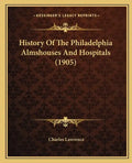 History Of The Philadelphia Almshouses And Hospitals (1905) - Paperback