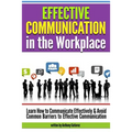 Effective Communication in the Workplace: Learn How to Communicate Effectively and Avoid Common Barriers to Effective Communication - Paperback