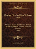 Floating Flies and How to Dress Them: A Treatise on the Most Modern Methods of Dressing Artificial Flies for Trout and Grayling (1886) - Paperback