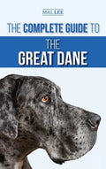 The Complete Guide to the Great Dane: Finding, Selecting, Raising, Training, Feeding, and Living with Your New Great Dane Puppy - Hardcover