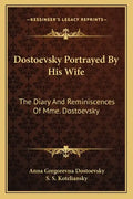 Dostoevsky Portrayed by His Wife: The Diary and Reminiscences of Mme. Dostoevsky - Paperback