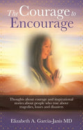 The Courage to Encourage: Thoughts About Courage and Inspirational Stories About People Who Rose Above Tragedies, Losses and Disasters - Paperback