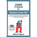 Chair Yoga for Seniors Over 60: Step by step guide with gentle exercises to live happily in pain free, and improve mobility, balance, strength and fle - Paperback