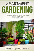 Apartment Gardening: Grow vegetables, fruits, and herbs in small spaces - Paperback
