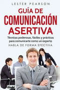 GUÍA DE COMUNICACIÓN ASERTIVA - Técnicas poderosas, fáciles y prácticas para comunicarte como un experto. HABLA DE FORMA EFECTIVA - Paperback