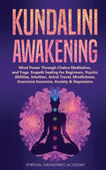 Kundalini Awakening: Mind Power Through Chakra Meditation, and Yoga. Empath healing for Beginners, Psychic Abilities, Intuition, Astral Tra - Paperback