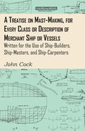 A Treatise on Mast-Making, for Every Class or Description of Merchant Ship or Vessels - Written for the Use of Ship-Builders, Ship-Masters, and Ship-C - Paperback