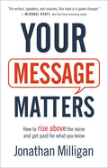Your Message Matters: How to Rise Above the Noise and Get Paid for What You Know - Paperback