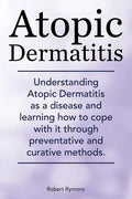 Atopic Dermatitis. Understanding Atopic Dermatitis as a disease and learning how to cope with it through preventative and curative methods. - Paperback