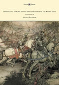 The Romance of King Arthur and his Knights of the Round Table - Illustrated by Arthur Rackham - Paperback