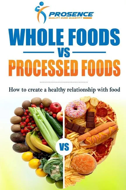 Whole Foods vs. Processed Foods: How to create a healthy relationship with food - Paperback