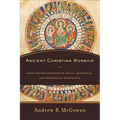 Ancient Christian Worship: Early Church Practices in Social, Historical, and Theological Perspective - Paperback