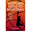 Beginners Guide to Basketball: Novice Guide To Tips And Techniques For Basketball Excellence - Paperback