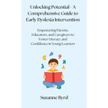 Unlocking Potential - A Comprehensive Guide to Early Dyslexia Intervention: Empowering Parents, Educators, and Caregivers to Foster Literacy and Confi - Hardcover