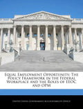Equal Employment Opportunity: The Policy Framework in the Federal Workplace and the Roles of EEOC and Opm - Paperback