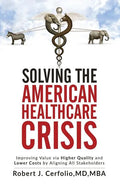 Solving the American Healthcare Crisis: Improving Value via Higher Quality and Lower Costs by Aligning Stakeholders - Paperback